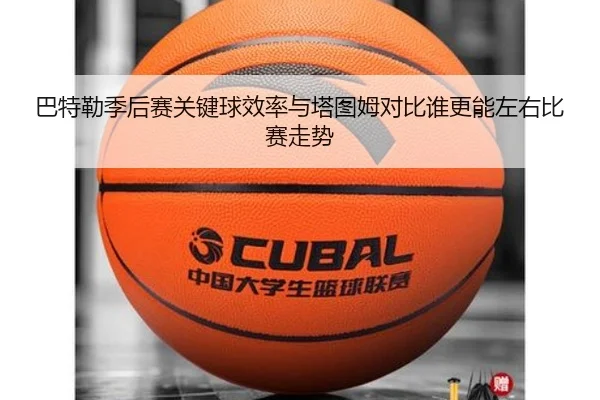 巴特勒季后赛关键球效率与塔图姆对比谁更能左右比赛走势