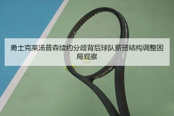 勇士克莱汤普森续约分歧背后球队薪资结构调整困局观察