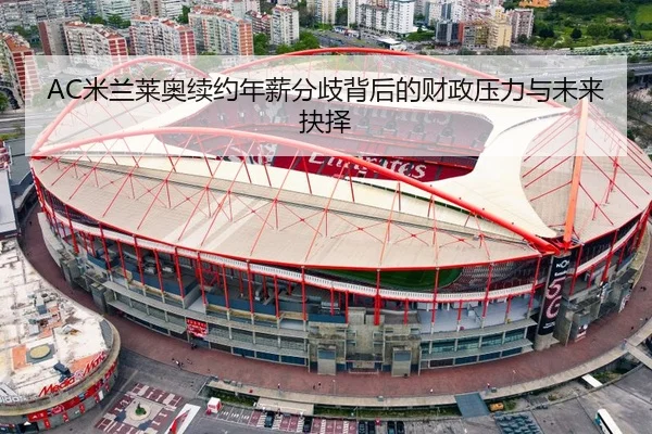 AC米兰莱奥续约年薪分歧背后的财政压力与未来抉择
