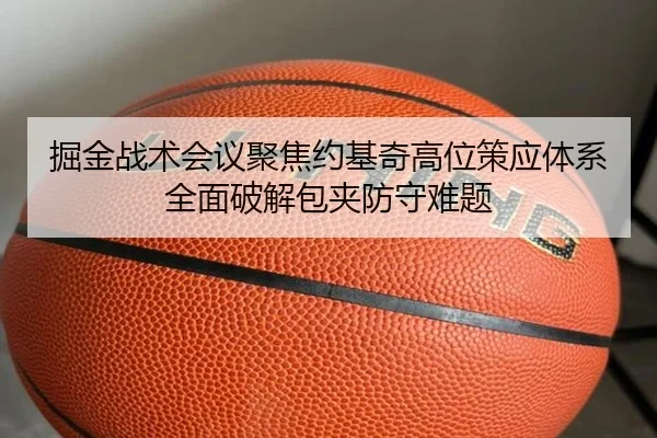 掘金战术会议聚焦约基奇高位策应体系全面破解包夹防守难题