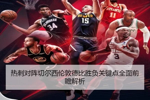 热刺对阵切尔西伦敦德比胜负关键点全面前瞻解析