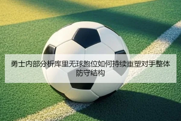 勇士内部分析库里无球跑位如何持续重塑对手整体防守结构
