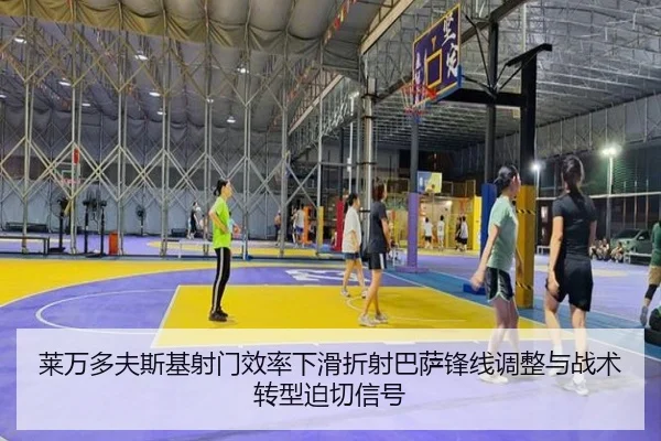 莱万多夫斯基射门效率下滑折射巴萨锋线调整与战术转型迫切信号