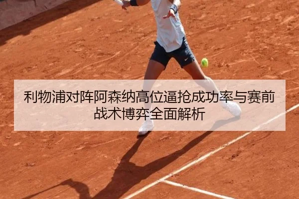 利物浦对阵阿森纳高位逼抢成功率与赛前战术博弈全面解析