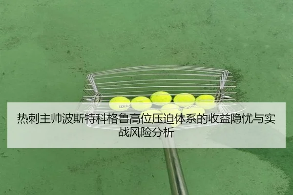 热刺主帅波斯特科格鲁高位压迫体系的收益隐忧与实战风险分析