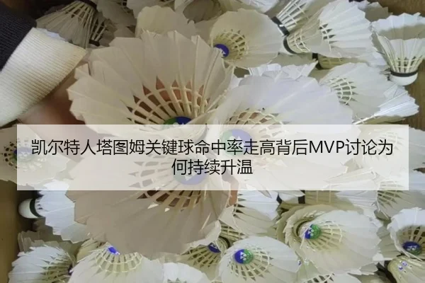 凯尔特人塔图姆关键球命中率走高背后MVP讨论为何持续升温